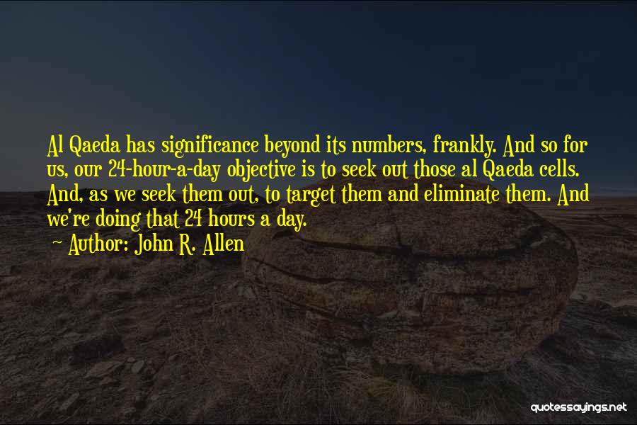 John R. Allen Quotes: Al Qaeda Has Significance Beyond Its Numbers, Frankly. And So For Us, Our 24-hour-a-day Objective Is To Seek Out Those