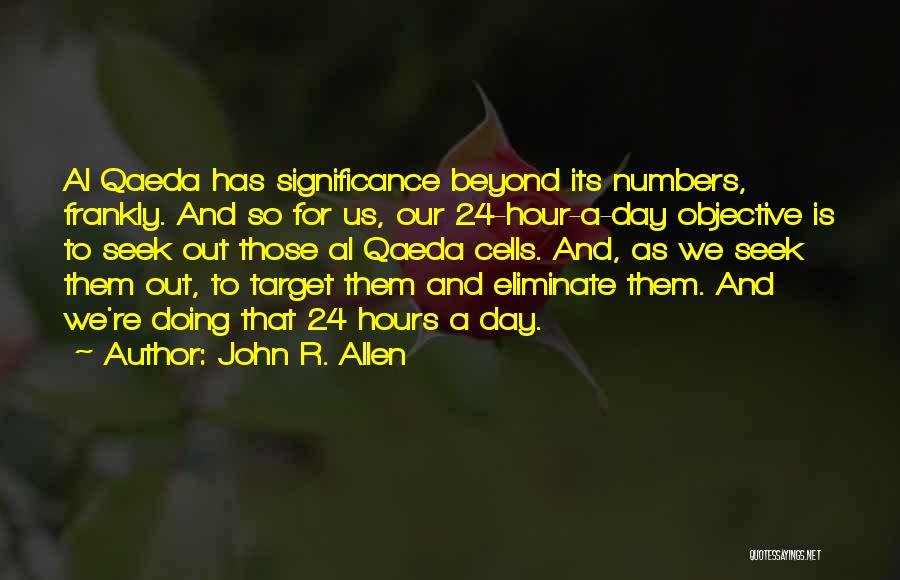 John R. Allen Quotes: Al Qaeda Has Significance Beyond Its Numbers, Frankly. And So For Us, Our 24-hour-a-day Objective Is To Seek Out Those