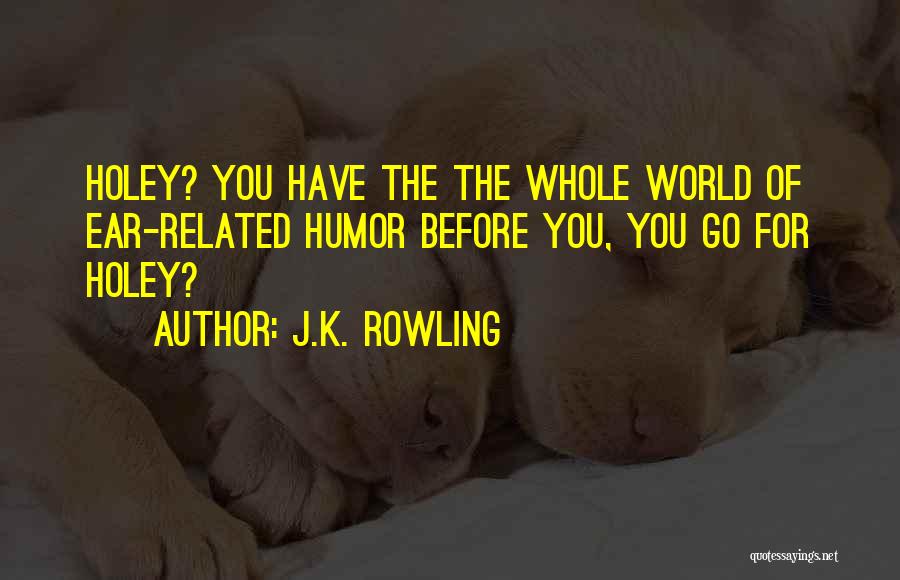 J.K. Rowling Quotes: Holey? You Have The The Whole World Of Ear-related Humor Before You, You Go For Holey?