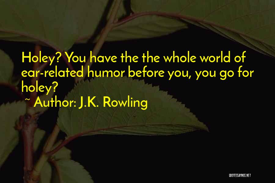 J.K. Rowling Quotes: Holey? You Have The The Whole World Of Ear-related Humor Before You, You Go For Holey?