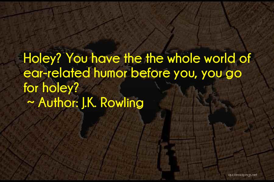 J.K. Rowling Quotes: Holey? You Have The The Whole World Of Ear-related Humor Before You, You Go For Holey?