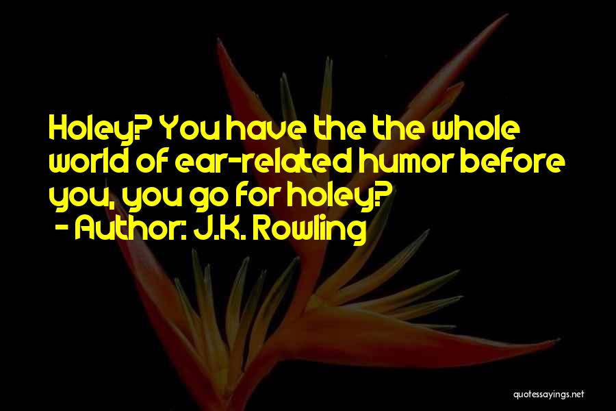 J.K. Rowling Quotes: Holey? You Have The The Whole World Of Ear-related Humor Before You, You Go For Holey?