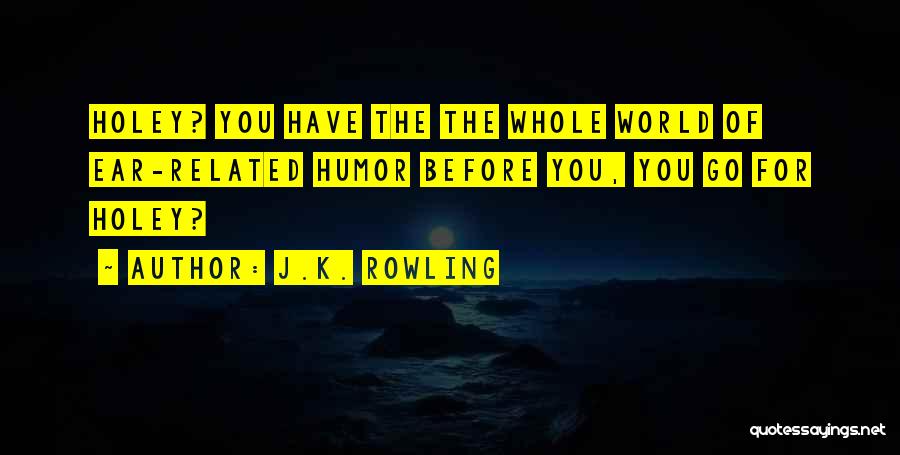 J.K. Rowling Quotes: Holey? You Have The The Whole World Of Ear-related Humor Before You, You Go For Holey?