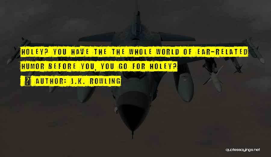 J.K. Rowling Quotes: Holey? You Have The The Whole World Of Ear-related Humor Before You, You Go For Holey?