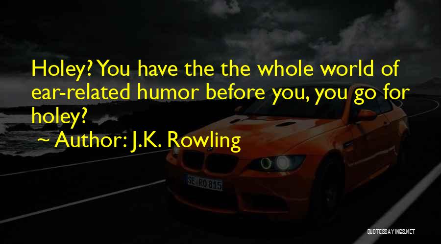 J.K. Rowling Quotes: Holey? You Have The The Whole World Of Ear-related Humor Before You, You Go For Holey?