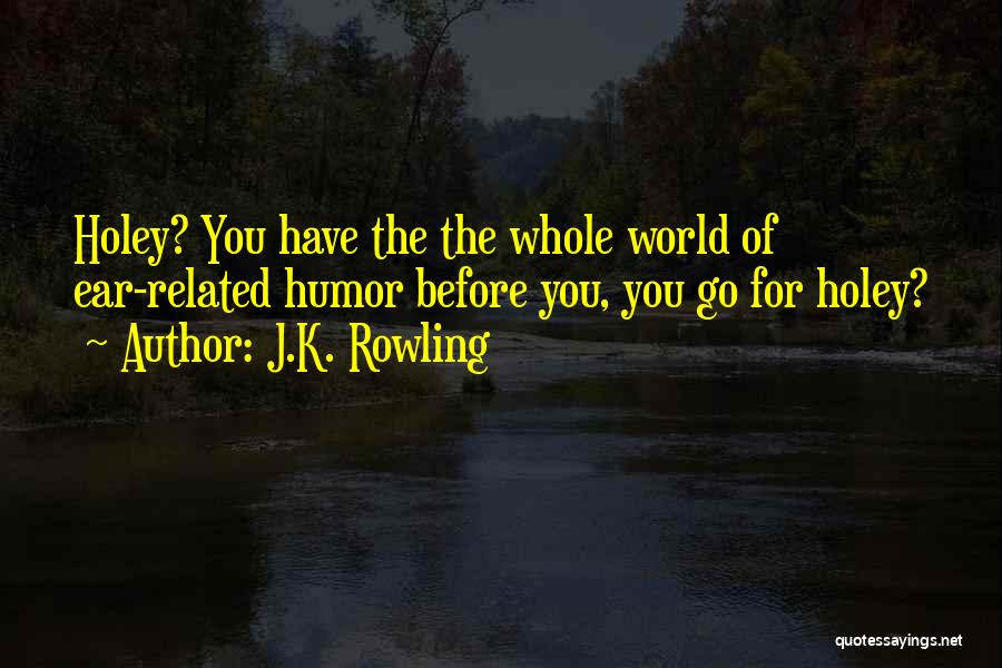 J.K. Rowling Quotes: Holey? You Have The The Whole World Of Ear-related Humor Before You, You Go For Holey?