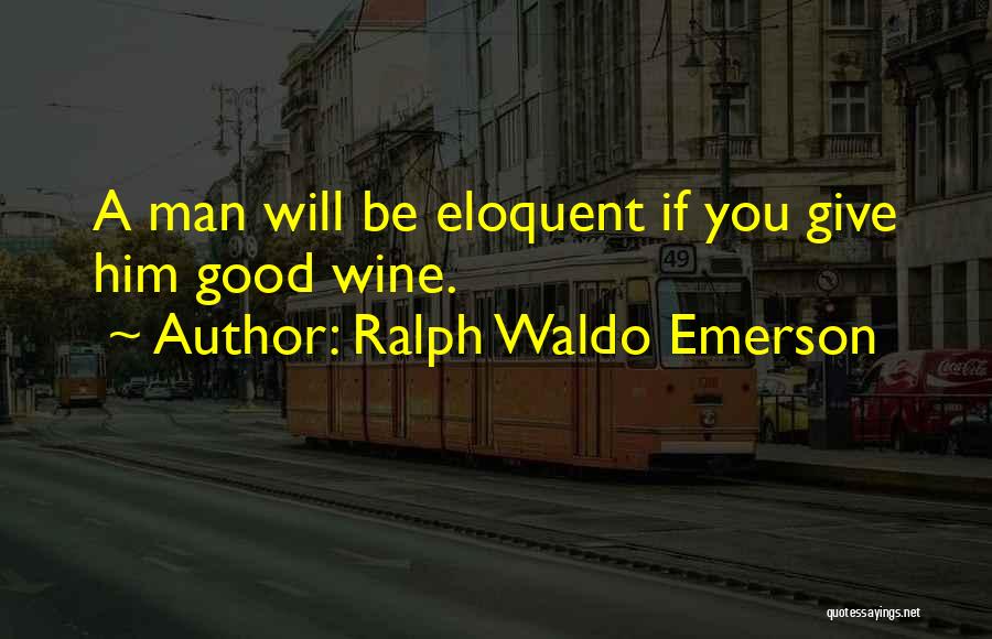 Ralph Waldo Emerson Quotes: A Man Will Be Eloquent If You Give Him Good Wine.