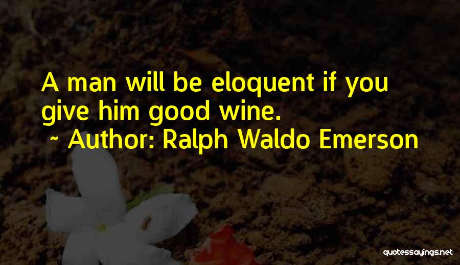 Ralph Waldo Emerson Quotes: A Man Will Be Eloquent If You Give Him Good Wine.