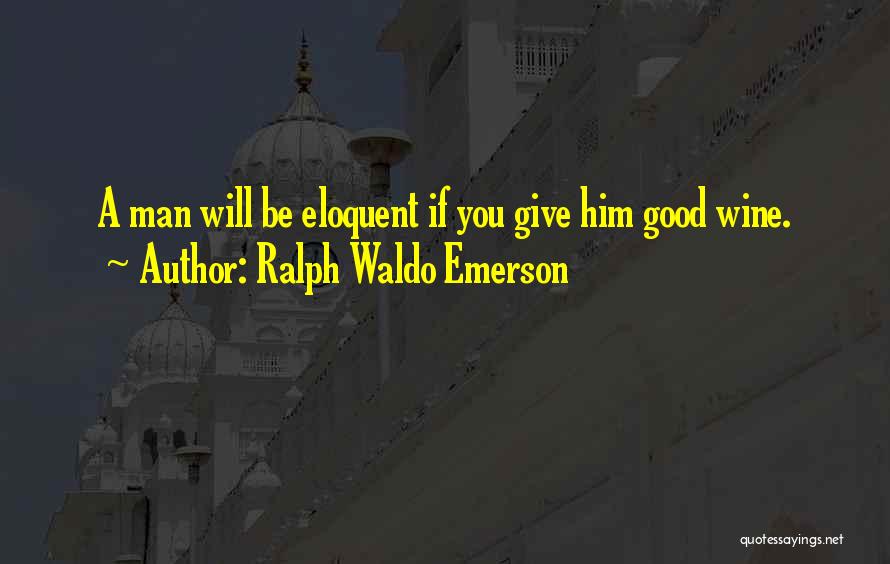 Ralph Waldo Emerson Quotes: A Man Will Be Eloquent If You Give Him Good Wine.