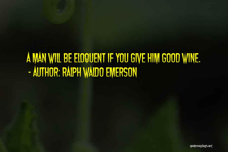 Ralph Waldo Emerson Quotes: A Man Will Be Eloquent If You Give Him Good Wine.