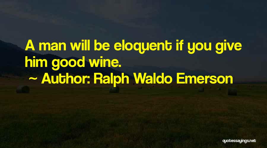 Ralph Waldo Emerson Quotes: A Man Will Be Eloquent If You Give Him Good Wine.