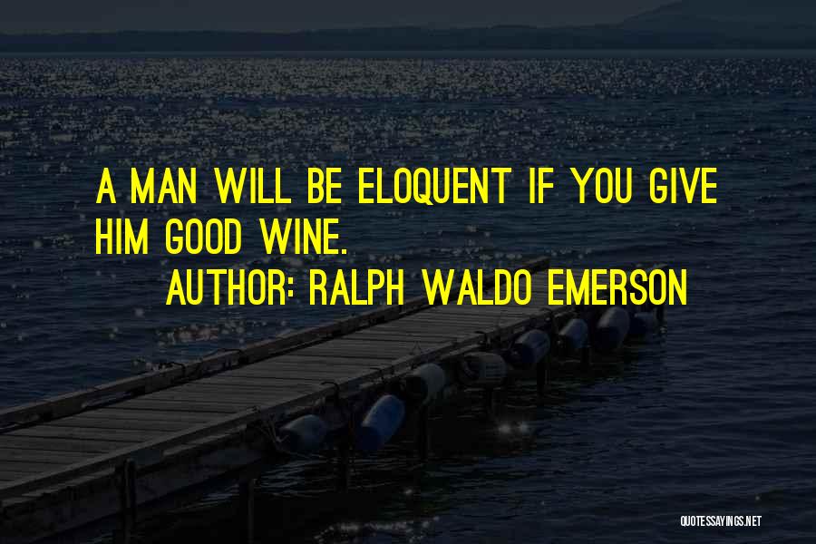 Ralph Waldo Emerson Quotes: A Man Will Be Eloquent If You Give Him Good Wine.