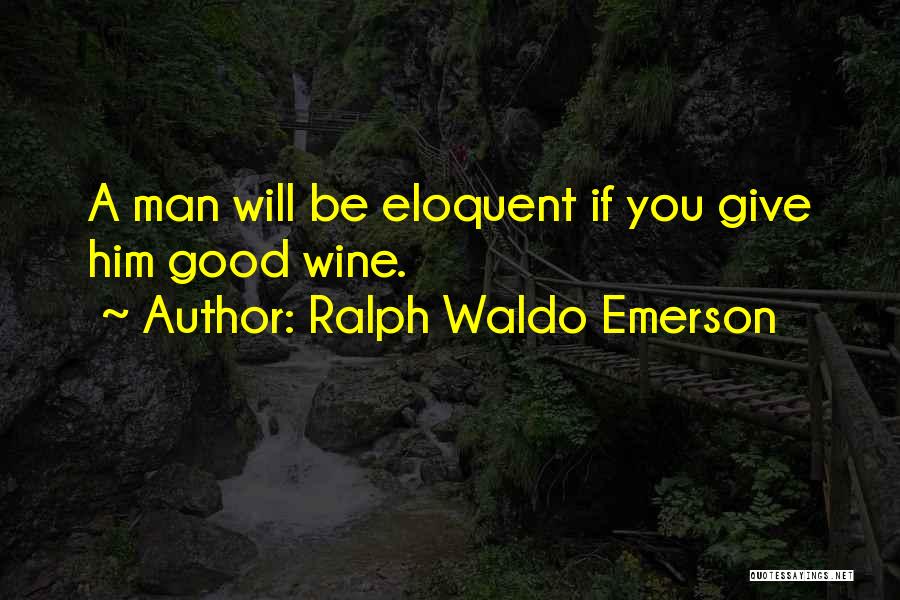 Ralph Waldo Emerson Quotes: A Man Will Be Eloquent If You Give Him Good Wine.