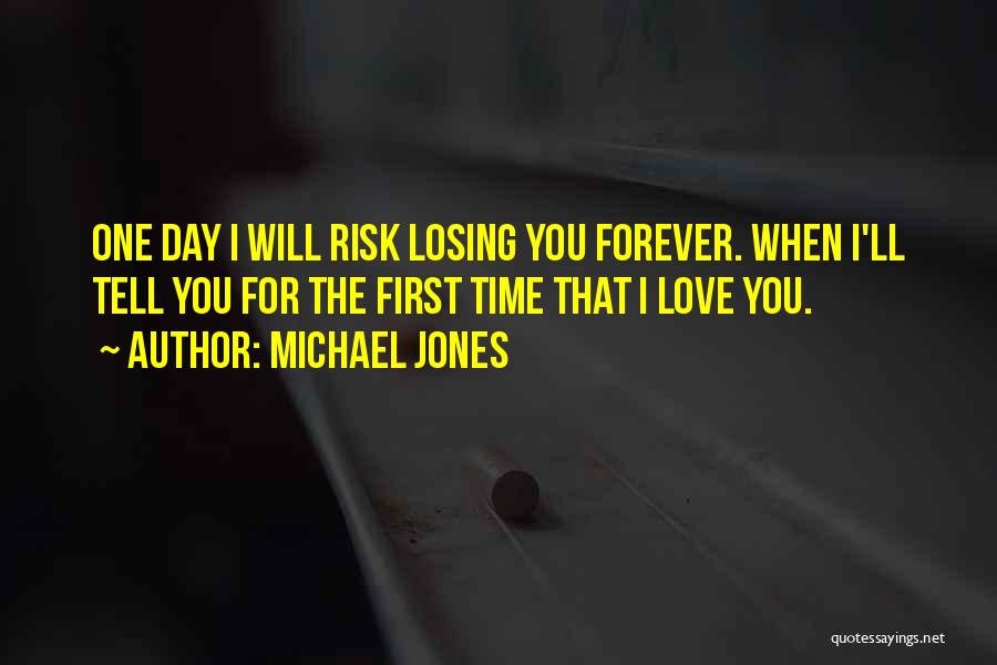 Michael Jones Quotes: One Day I Will Risk Losing You Forever. When I'll Tell You For The First Time That I Love You.