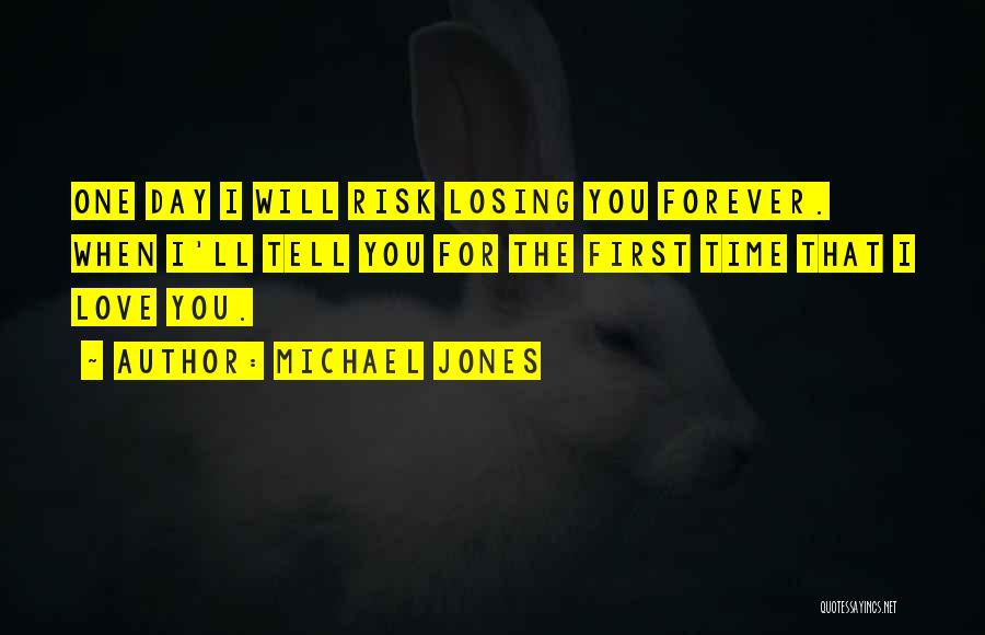 Michael Jones Quotes: One Day I Will Risk Losing You Forever. When I'll Tell You For The First Time That I Love You.