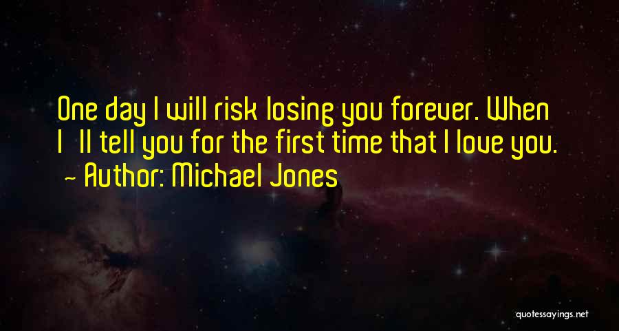 Michael Jones Quotes: One Day I Will Risk Losing You Forever. When I'll Tell You For The First Time That I Love You.