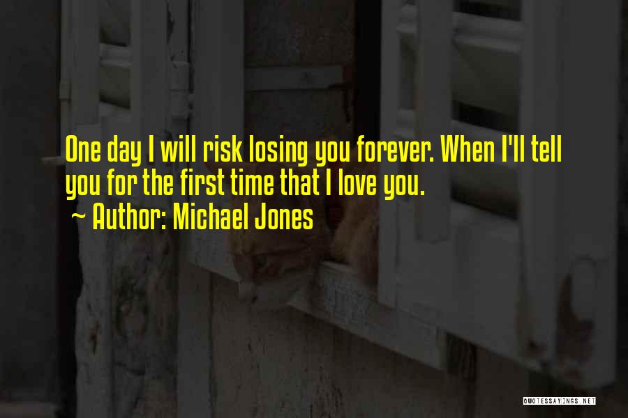 Michael Jones Quotes: One Day I Will Risk Losing You Forever. When I'll Tell You For The First Time That I Love You.