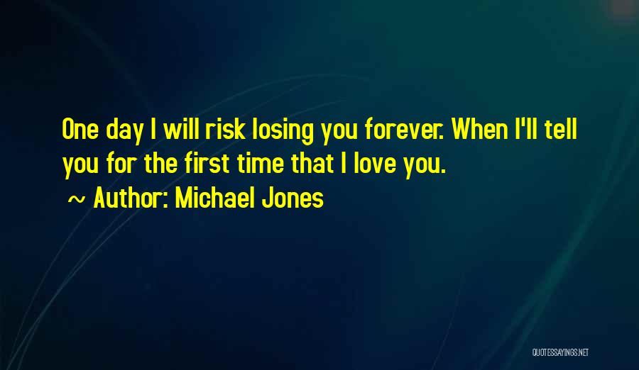 Michael Jones Quotes: One Day I Will Risk Losing You Forever. When I'll Tell You For The First Time That I Love You.