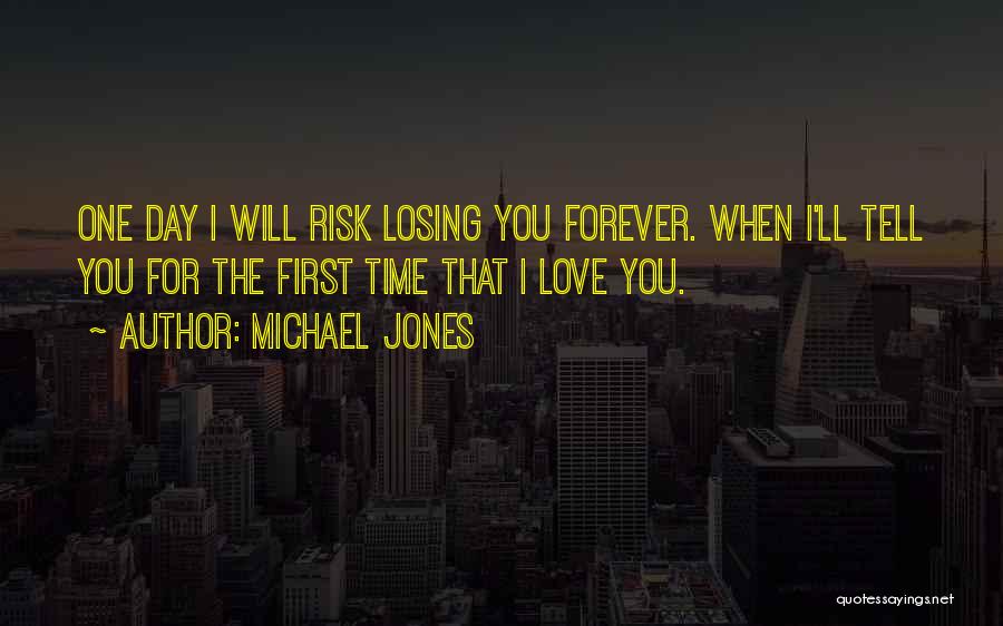 Michael Jones Quotes: One Day I Will Risk Losing You Forever. When I'll Tell You For The First Time That I Love You.