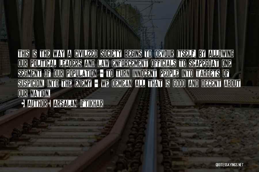 Arsalan Iftikhar Quotes: This Is The Way A Civilized Society Begins To Devour Itself. By Allowing Our Political Leaders And Law Enforcement Officials