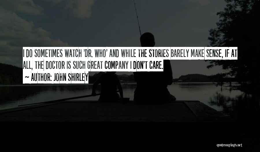 John Shirley Quotes: I Do Sometimes Watch 'dr. Who' And While The Stories Barely Make Sense, If At All, The Doctor Is Such