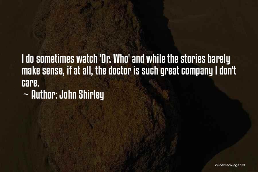 John Shirley Quotes: I Do Sometimes Watch 'dr. Who' And While The Stories Barely Make Sense, If At All, The Doctor Is Such