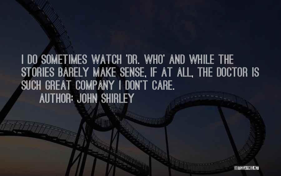 John Shirley Quotes: I Do Sometimes Watch 'dr. Who' And While The Stories Barely Make Sense, If At All, The Doctor Is Such