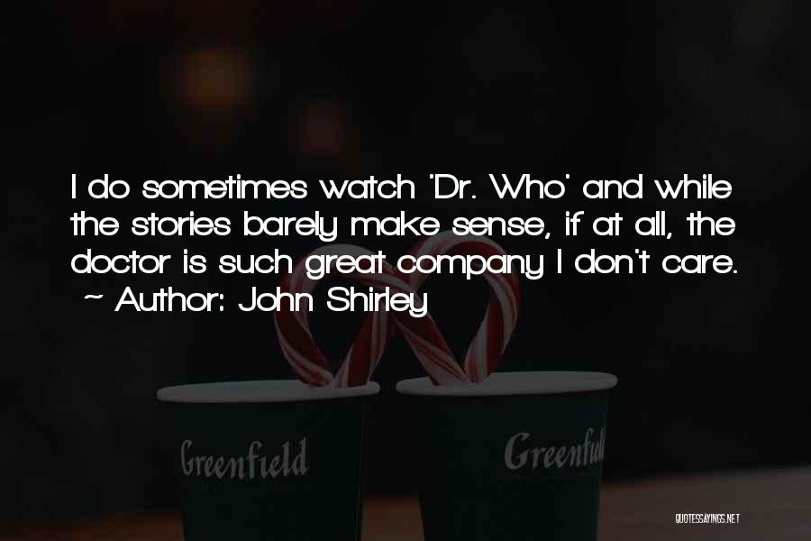 John Shirley Quotes: I Do Sometimes Watch 'dr. Who' And While The Stories Barely Make Sense, If At All, The Doctor Is Such