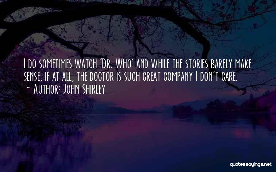 John Shirley Quotes: I Do Sometimes Watch 'dr. Who' And While The Stories Barely Make Sense, If At All, The Doctor Is Such