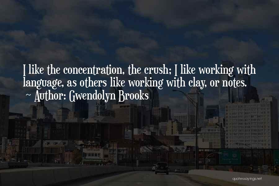 Gwendolyn Brooks Quotes: I Like The Concentration, The Crush; I Like Working With Language, As Others Like Working With Clay, Or Notes.