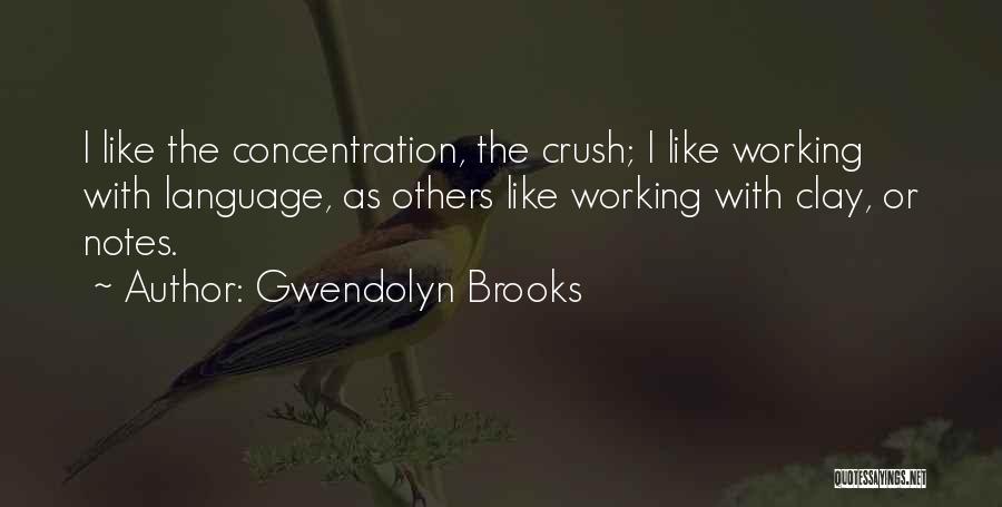 Gwendolyn Brooks Quotes: I Like The Concentration, The Crush; I Like Working With Language, As Others Like Working With Clay, Or Notes.