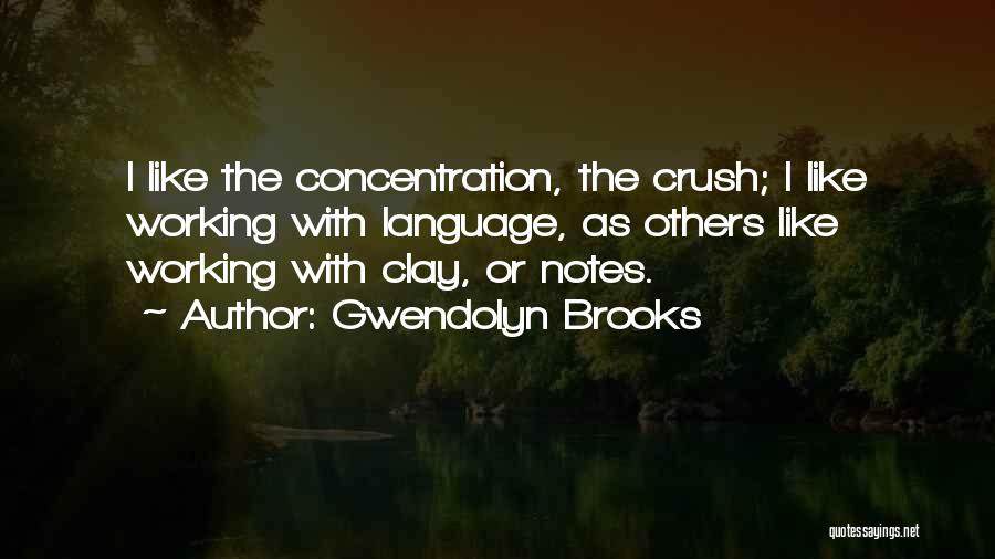 Gwendolyn Brooks Quotes: I Like The Concentration, The Crush; I Like Working With Language, As Others Like Working With Clay, Or Notes.