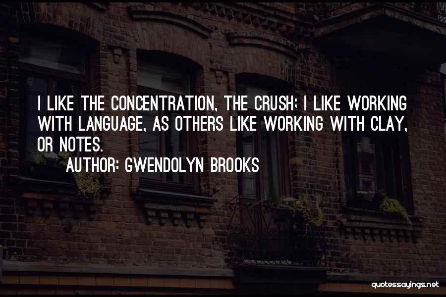 Gwendolyn Brooks Quotes: I Like The Concentration, The Crush; I Like Working With Language, As Others Like Working With Clay, Or Notes.