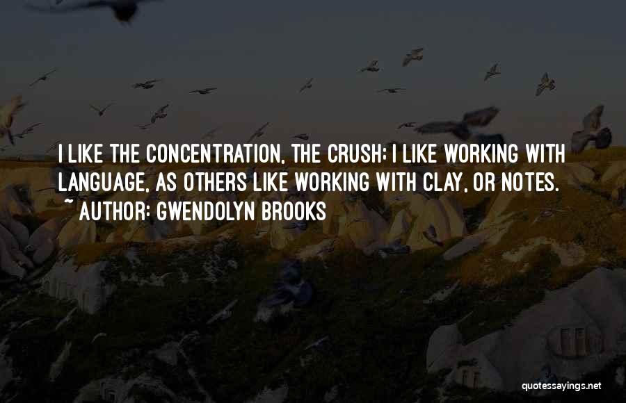 Gwendolyn Brooks Quotes: I Like The Concentration, The Crush; I Like Working With Language, As Others Like Working With Clay, Or Notes.
