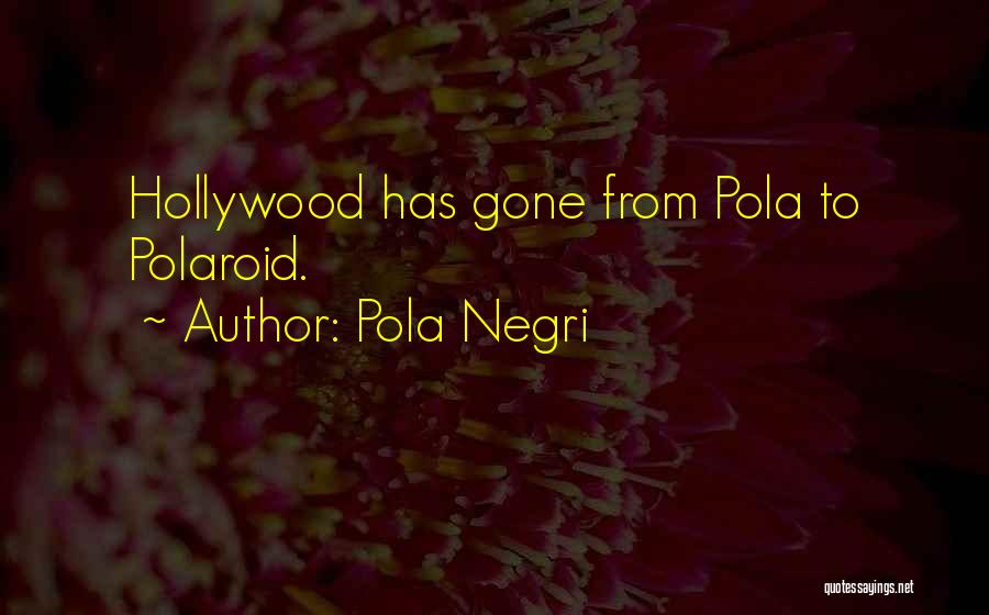 Pola Negri Quotes: Hollywood Has Gone From Pola To Polaroid.
