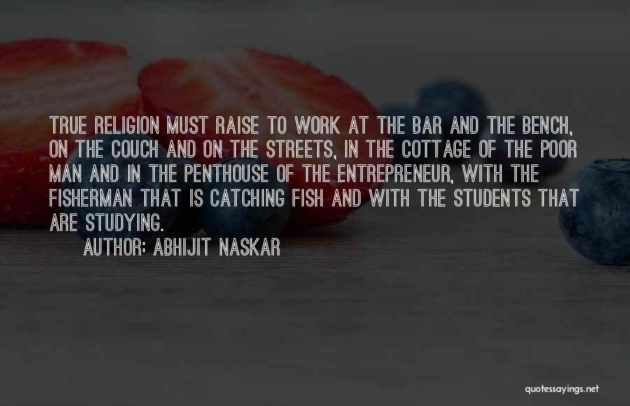 Abhijit Naskar Quotes: True Religion Must Raise To Work At The Bar And The Bench, On The Couch And On The Streets, In