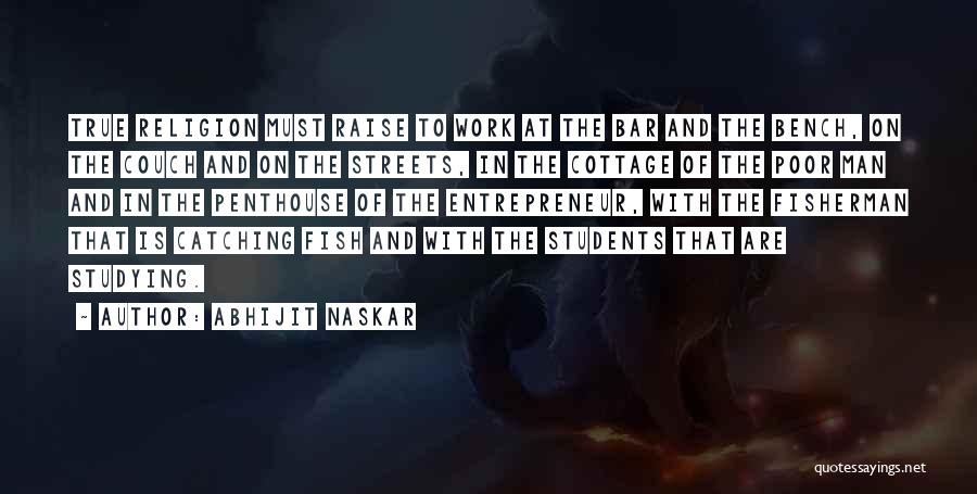 Abhijit Naskar Quotes: True Religion Must Raise To Work At The Bar And The Bench, On The Couch And On The Streets, In