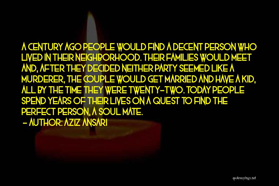 Aziz Ansari Quotes: A Century Ago People Would Find A Decent Person Who Lived In Their Neighborhood. Their Families Would Meet And, After