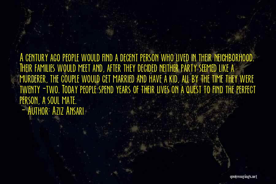 Aziz Ansari Quotes: A Century Ago People Would Find A Decent Person Who Lived In Their Neighborhood. Their Families Would Meet And, After