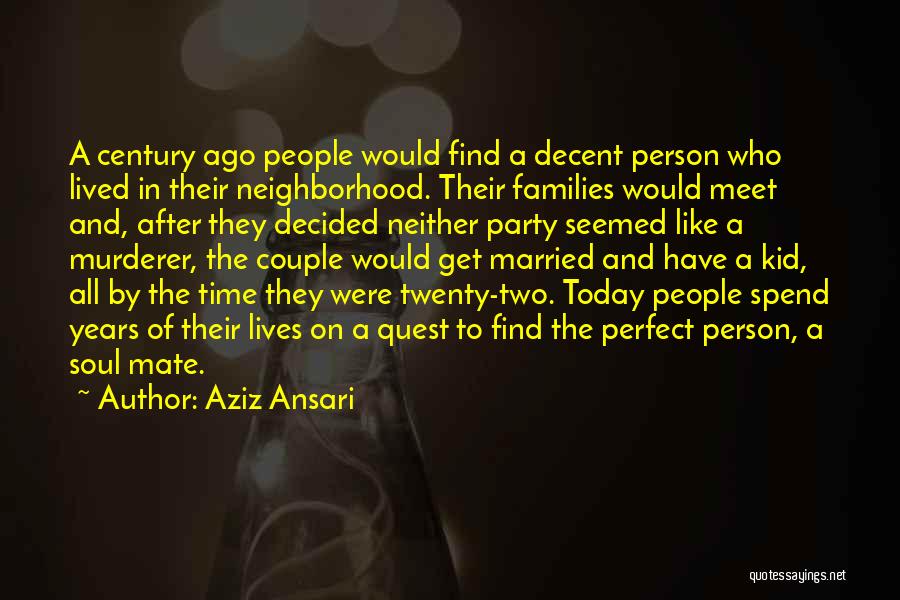 Aziz Ansari Quotes: A Century Ago People Would Find A Decent Person Who Lived In Their Neighborhood. Their Families Would Meet And, After