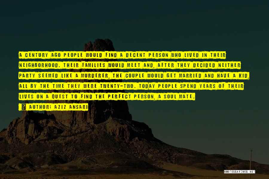 Aziz Ansari Quotes: A Century Ago People Would Find A Decent Person Who Lived In Their Neighborhood. Their Families Would Meet And, After