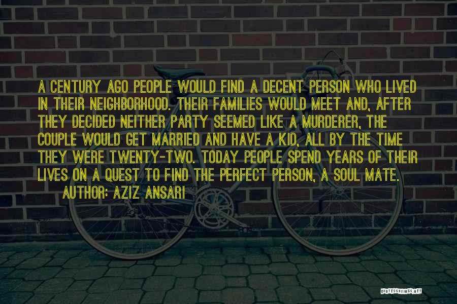 Aziz Ansari Quotes: A Century Ago People Would Find A Decent Person Who Lived In Their Neighborhood. Their Families Would Meet And, After