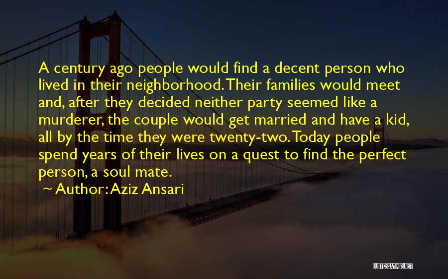 Aziz Ansari Quotes: A Century Ago People Would Find A Decent Person Who Lived In Their Neighborhood. Their Families Would Meet And, After