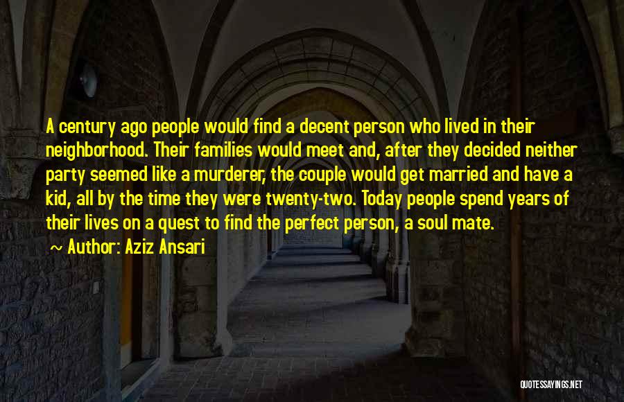 Aziz Ansari Quotes: A Century Ago People Would Find A Decent Person Who Lived In Their Neighborhood. Their Families Would Meet And, After