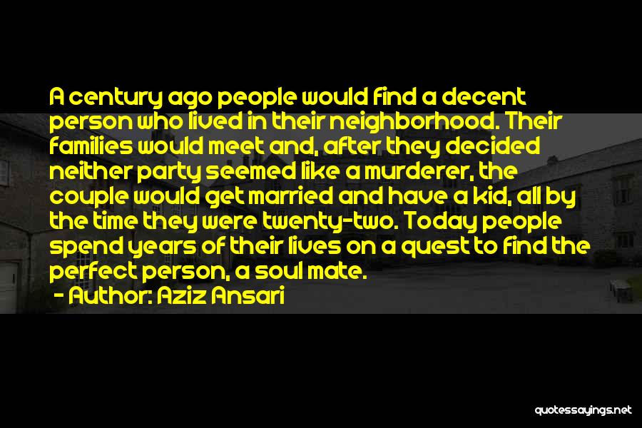 Aziz Ansari Quotes: A Century Ago People Would Find A Decent Person Who Lived In Their Neighborhood. Their Families Would Meet And, After