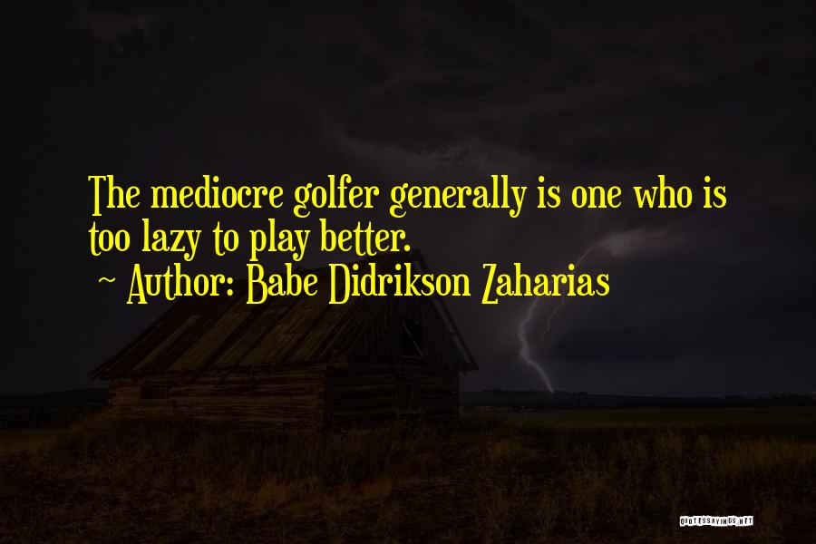 Babe Didrikson Zaharias Quotes: The Mediocre Golfer Generally Is One Who Is Too Lazy To Play Better.