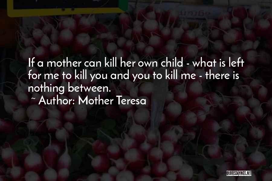 Mother Teresa Quotes: If A Mother Can Kill Her Own Child - What Is Left For Me To Kill You And You To