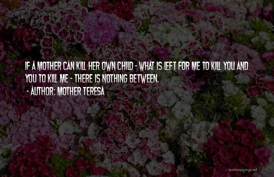 Mother Teresa Quotes: If A Mother Can Kill Her Own Child - What Is Left For Me To Kill You And You To