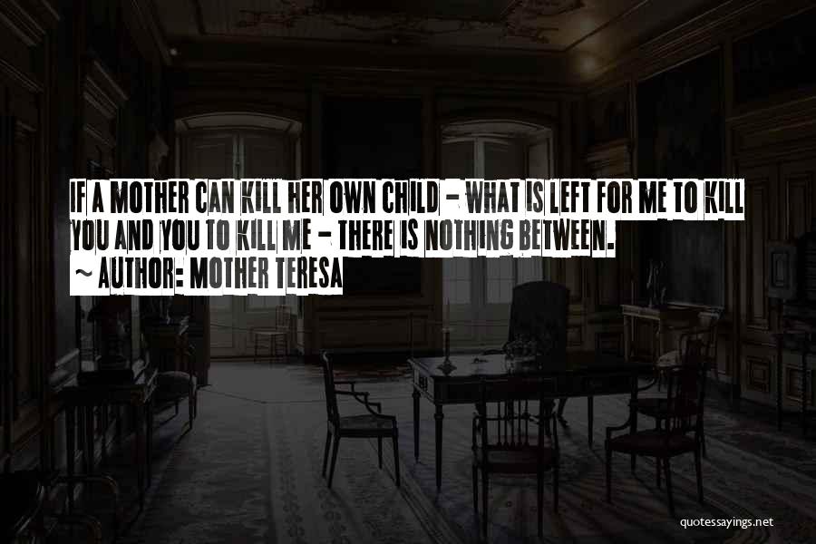 Mother Teresa Quotes: If A Mother Can Kill Her Own Child - What Is Left For Me To Kill You And You To