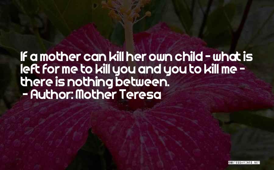 Mother Teresa Quotes: If A Mother Can Kill Her Own Child - What Is Left For Me To Kill You And You To